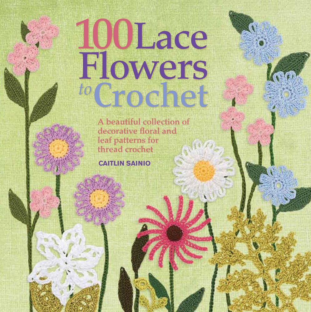 100 Lace Flowers to Crochet: A Beautiful Collection of Decorative Floral and Leaf Patterns for Thread Crochet book