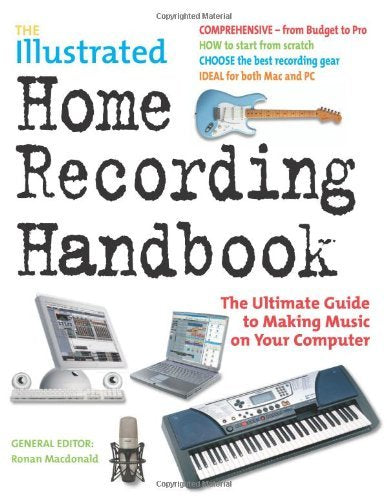 The Illustrated Home Recording Handbook: The Ultimate Guide to Making Music on Your Computer Computer Science