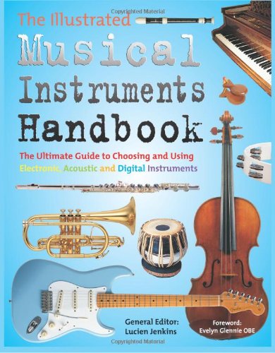 The Illustrated Musical Instruments Handbook: The Ultimate Guide to Choosing and Using Electronic, Acoustic and Digital Instruments Social Sciences