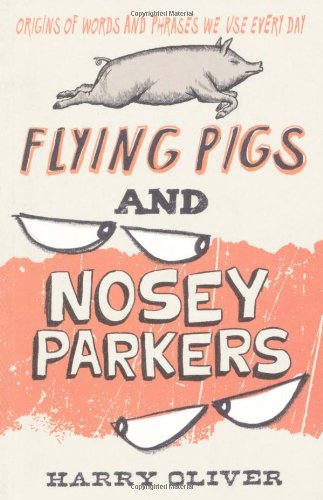 Flying Pigs and Nosey Parkers: Origins of Words and Phrases We Use Every Day book