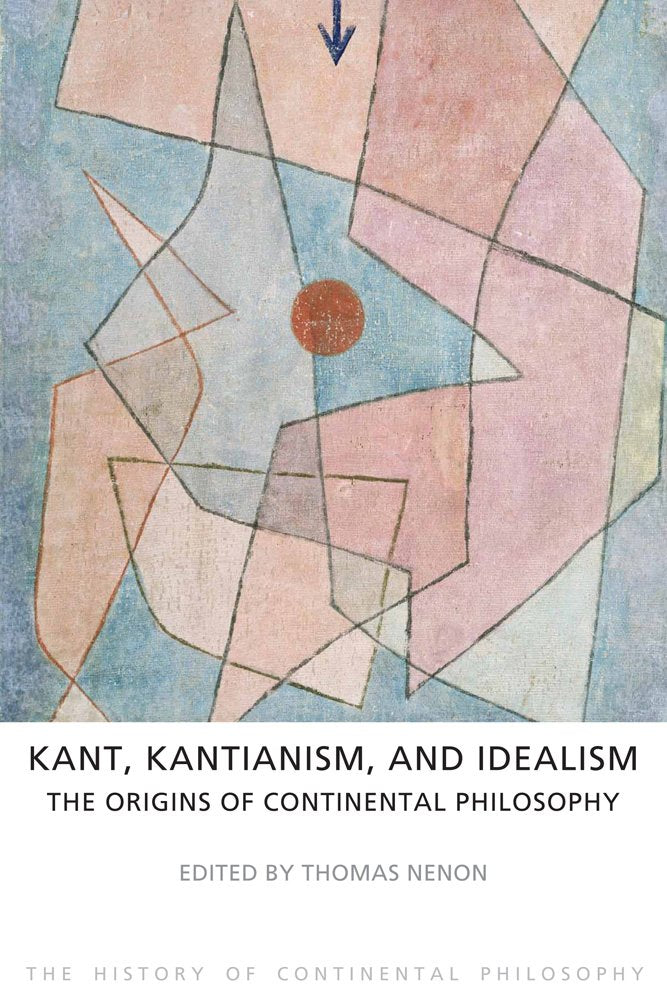 Kant, Kantianism, and Idealism: The Origins of Continental Philosophy: The History of Continental Philosophy (The History of Continental Philosophy, 1, Band 1) Philosophy