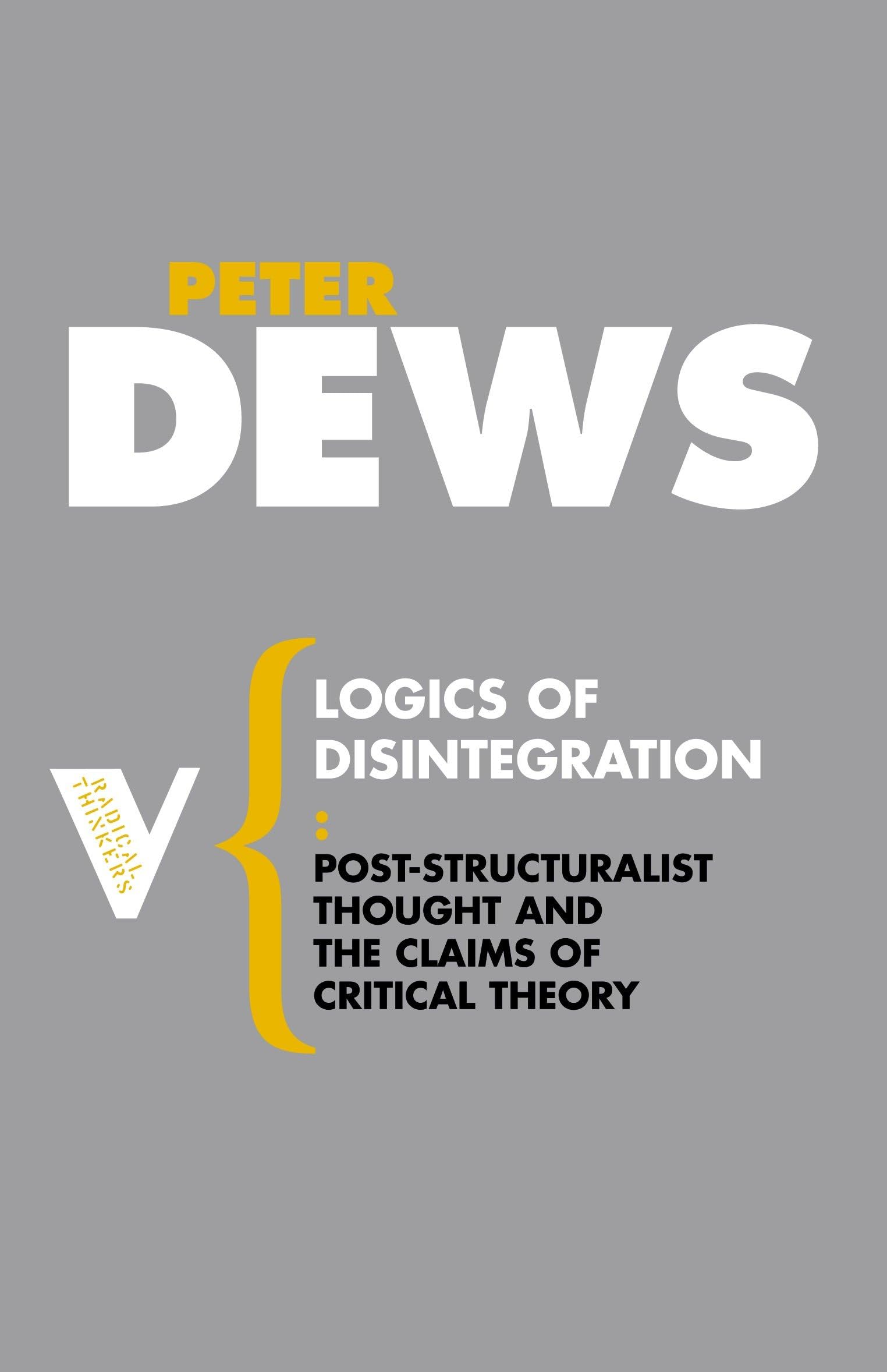 Logics of Disintegration: Poststructuralist Thought And The Claims Of Critical Theory (Radical Thinkers) Philosophy