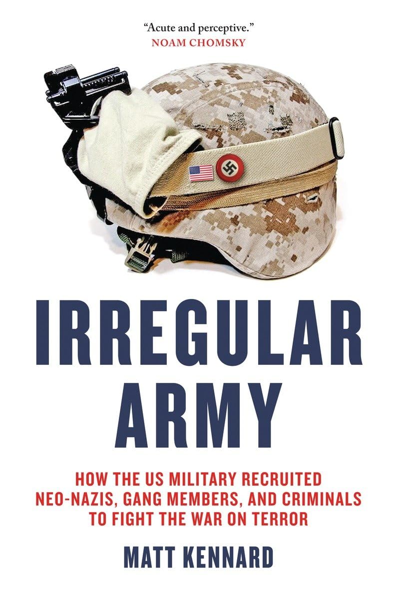 Irregular Army: How the US Military Recruited Neo-Nazis, Gang Members, and Criminals to Fight the War on Terror book