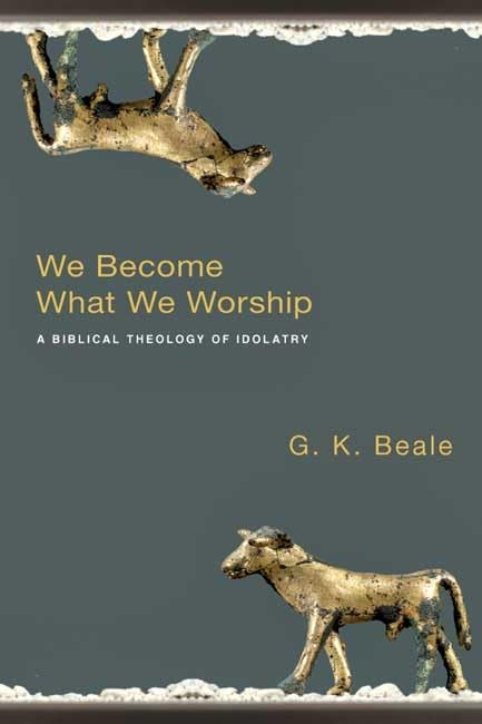 We Become What We Worship: A Biblical Theology of Idolatry book