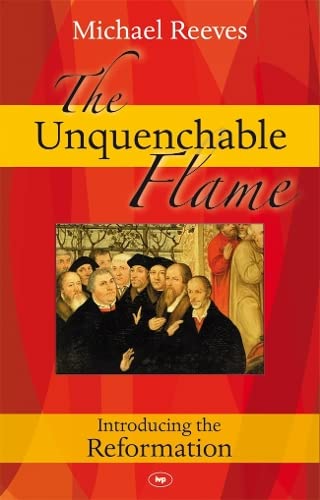 The Unquenchable Flame: Discovering The Heart Of The Reformation book