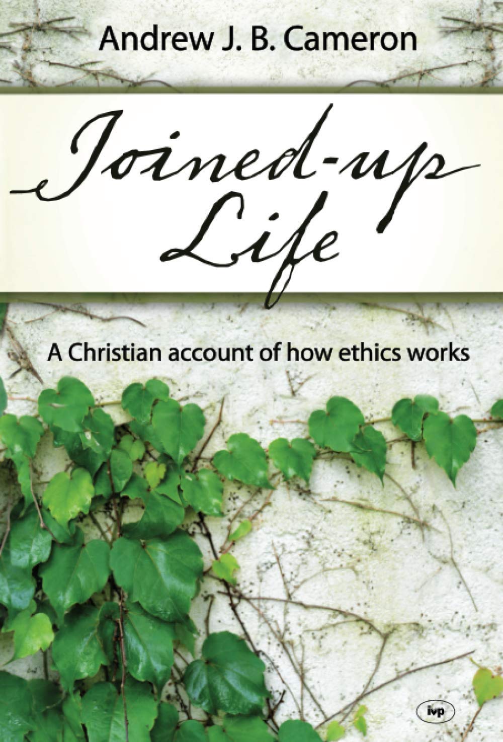 Joined-up life: A Christian Account Of How Ethics Works Philosophy