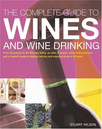 The Complete Guide To Wines And Wine Drinking: From Bordeaux To The Barossa Valley: An Atlas Of Grapes, Wines And Producers, And A Master Guide To Buying, Serving And Enjoying Wines Of All Types Cooking & Enjoying