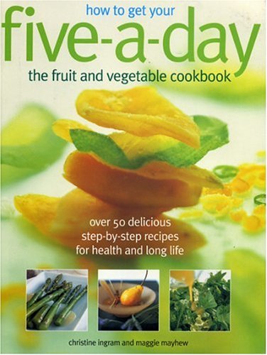 How To Get Your Five-a-day The Fruit And Vegetable Cookbook: Over 50 Delicious Step-by-step Recipes For Health And Long Life Leisure, Home & Garden
