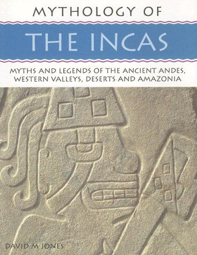 Mythology of the Incas: Myths and Legends of the Ancient Andes, Wesetrn Valleys, Deserts and Amazonia book