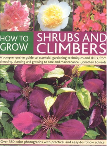 How to Grow Shrubs and Climbers: A Comprehensive Guide to Essential Gardening Techniques and Skills, from Choosing, Planting and Growing to Care and ... with Practical and Easy-to-Follow Advice Garden & Plants