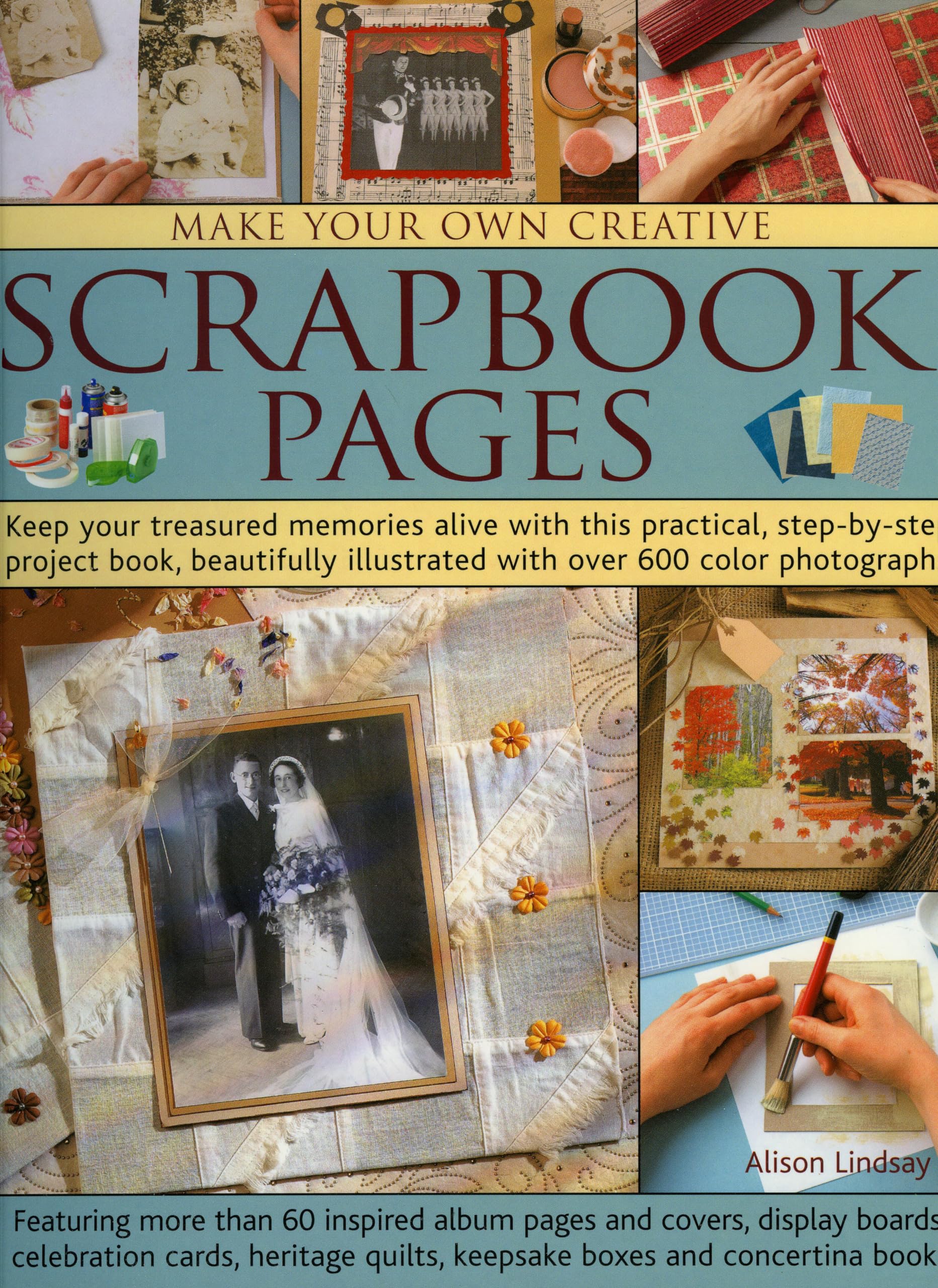 Make Your Own Creative Scrapbook Page: Keep Your Treasured Memories Alive with This Practical Step-By-Step Project Book, Beautifully Illustrated with Over 600 Color Photographs Hobbies & Crafts