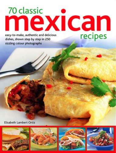 70 Classic Mexican Recipes: Easy-to-make, Authentic and Delicious Dishes, Shown Step by Step in 250 Sizzling Colour Photographs book