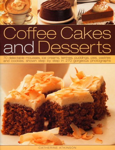 Coffee Cakes and Desserts: 70 Delectable Mousses, Ice Creams, Gateaux, Puddings, Pies, Pastries and Cookies, Shown Step-by-step in 300 Gorgeous Photographs book
