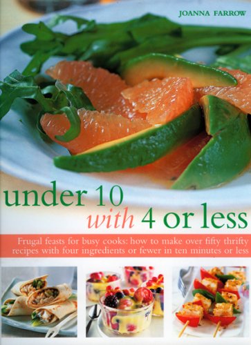 Under 10 With 4 or Less: Frugal Feasts for Busy Cooks: How to Make Over Fifty Thrifty Recipes With Four Ingredients or Fewer in Ten Minutes or Less: ... Ingredients or Fewer in Ten Minutes or Less Leisure, Home & Garden