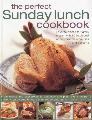 The Perfect Sunday Lunch Cookbook: Favorite Dishes for Family Meals, With 70 Traditional Appetizers, Main Courses and Desserts Leisure, Home & Garden