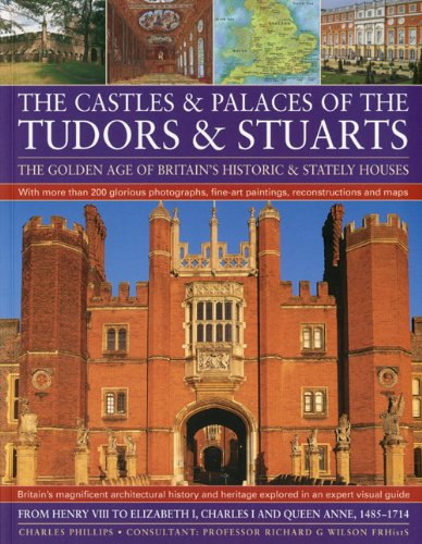 Castles and Palaces of the Tudors and Stuarts: The Golden Age of Britain's Historic and Stately Houses: The Golden Age of Britain's Historic & Stately Houses Architecture