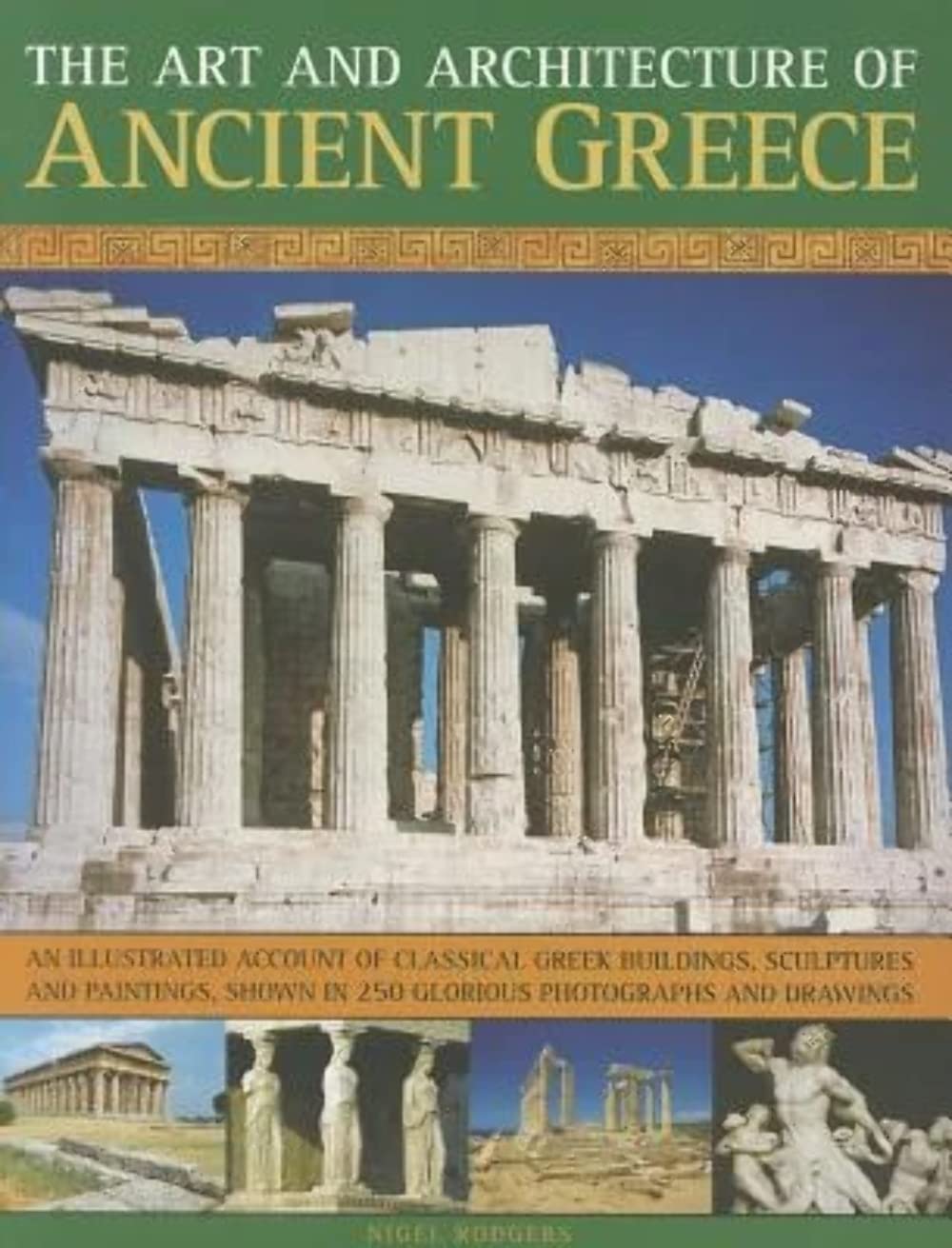 Art & Architecture of Ancient Greece: An Illustrated Account of Classical Greek Buildings, Sculptures and Paintings, Shown in 200 Glorious Photographs ... in 250 Glorious Photographs and Drawings Architecture