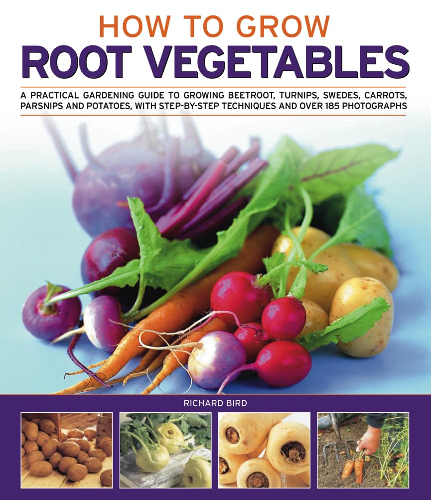 How to Grow Root Vegetables: A Practical Gardening Guide to Growing Beets, Turnips, Rutabagas, Carrots, Parsnips and Potatoes, with Step-By-Step Techniques and Over 140 Photographs Garden & Plants