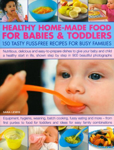 Healthy Home-made Food for Babies and Toddlers: 150 Tasty Fuss-Free Recipes for Busy Families Leisure, Home & Garden