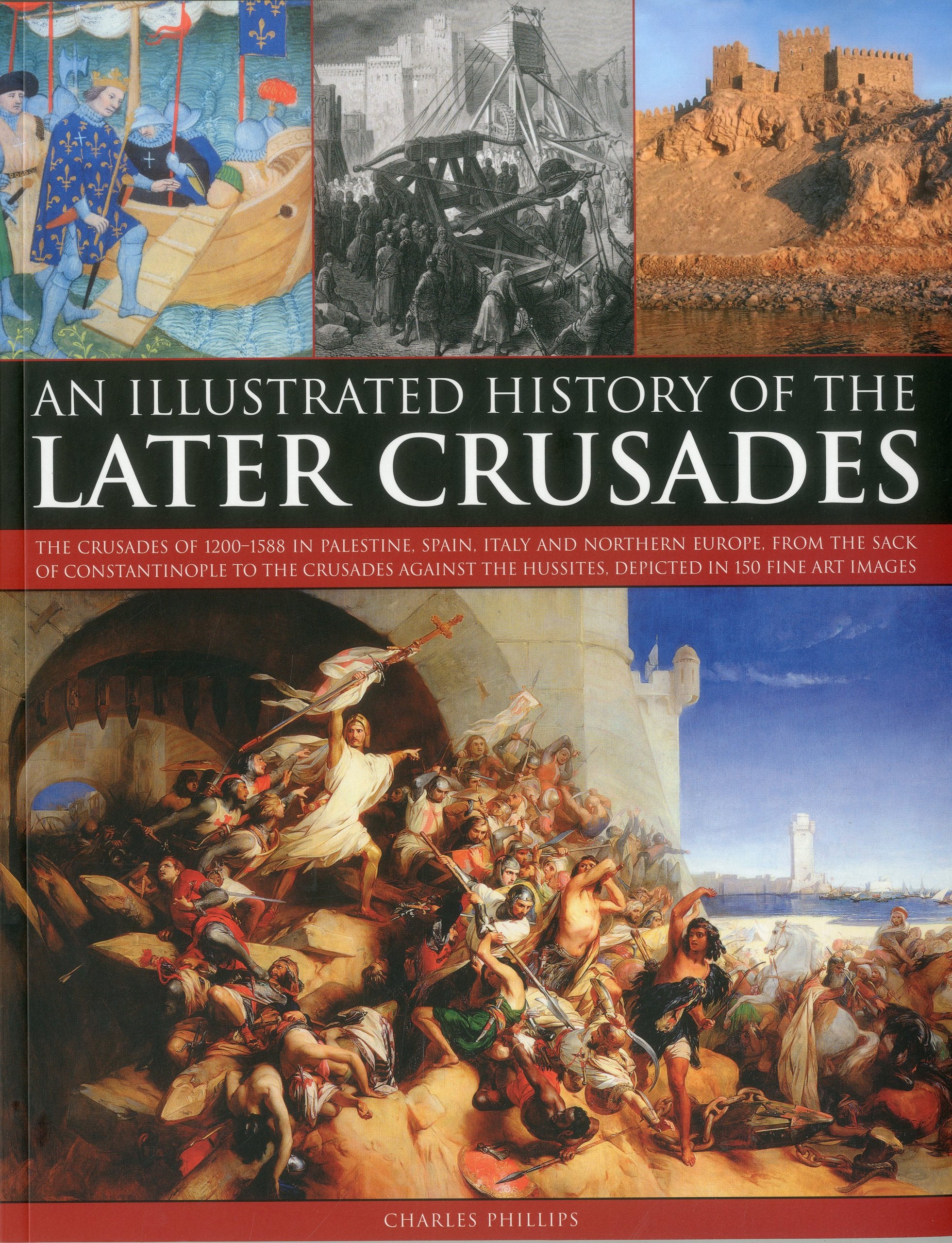 Illustrated History of the Later Crusades: The Crusades of 1200-1588 in Palestine, Spain, Italy and North Europe, from the Sack of Constantinople to ... the Hussites, Depicted in 150 Fine Art Images Social Sciences