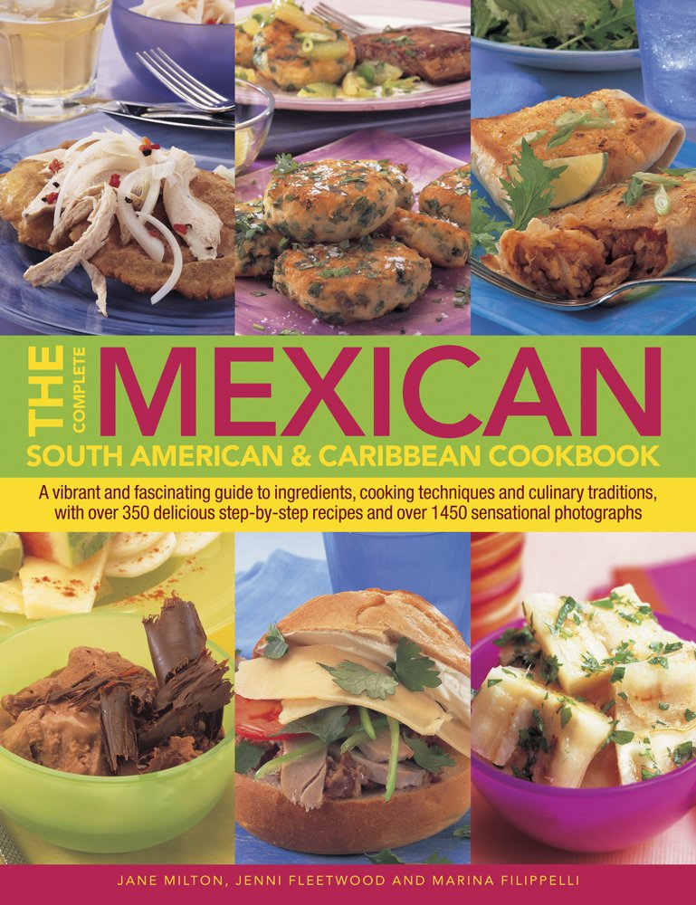The Complete Mexican, South American & Caribbean Cookbook: A Vibrant and Fascinating Guide to Ingredients, Cooking Techniques and Culinary Traditions, ... Recipes and over 1450 Sensational Photographs book