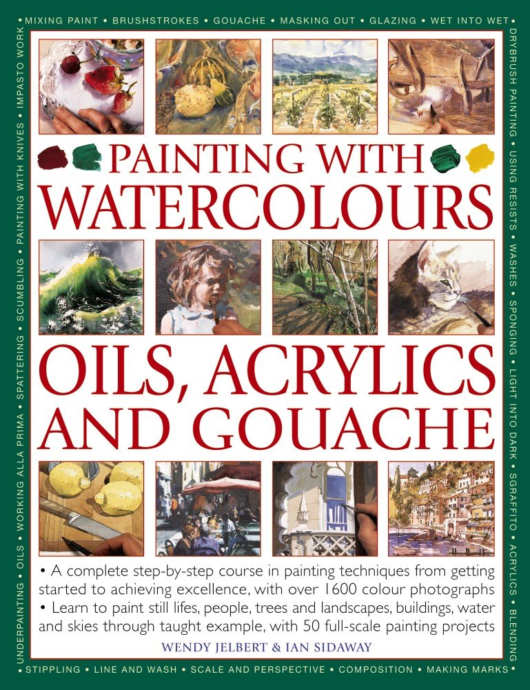 Painting With Watercolours, Oils, Acrylics and Gouache: A Complete Step-by-step Course in Painting Techniques, from Getting Started to Achieving Excellence, With over 1600 Photographs Film, Art & Culture