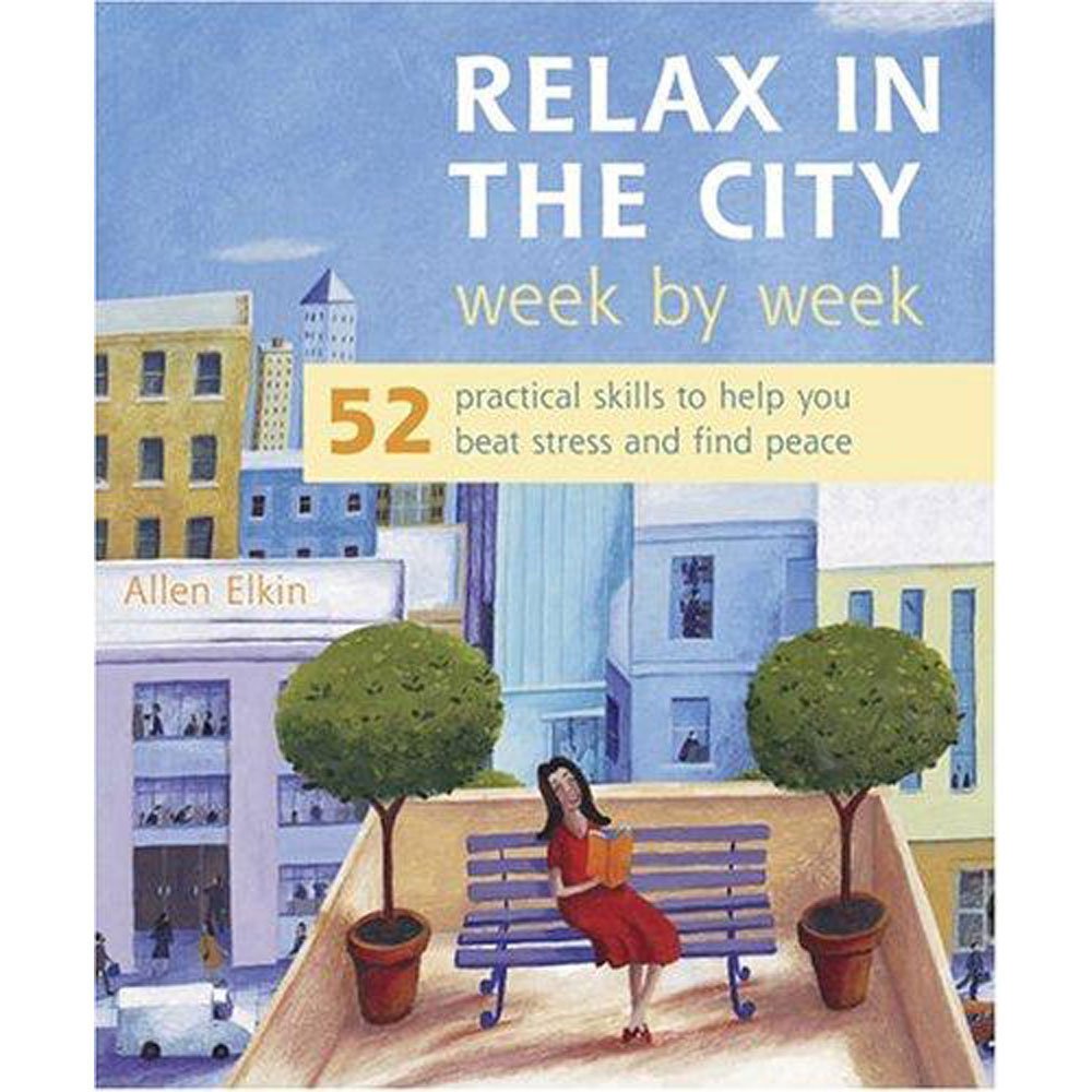 Relax In The City Week By Week: 52 Practical Skills To Help You Beat Stress And Find Peace Social Sciences