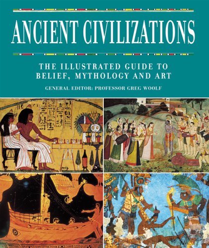 Ancient Civilizations: The Illustrated Guide to Belief, Mythology and Art Politics & History