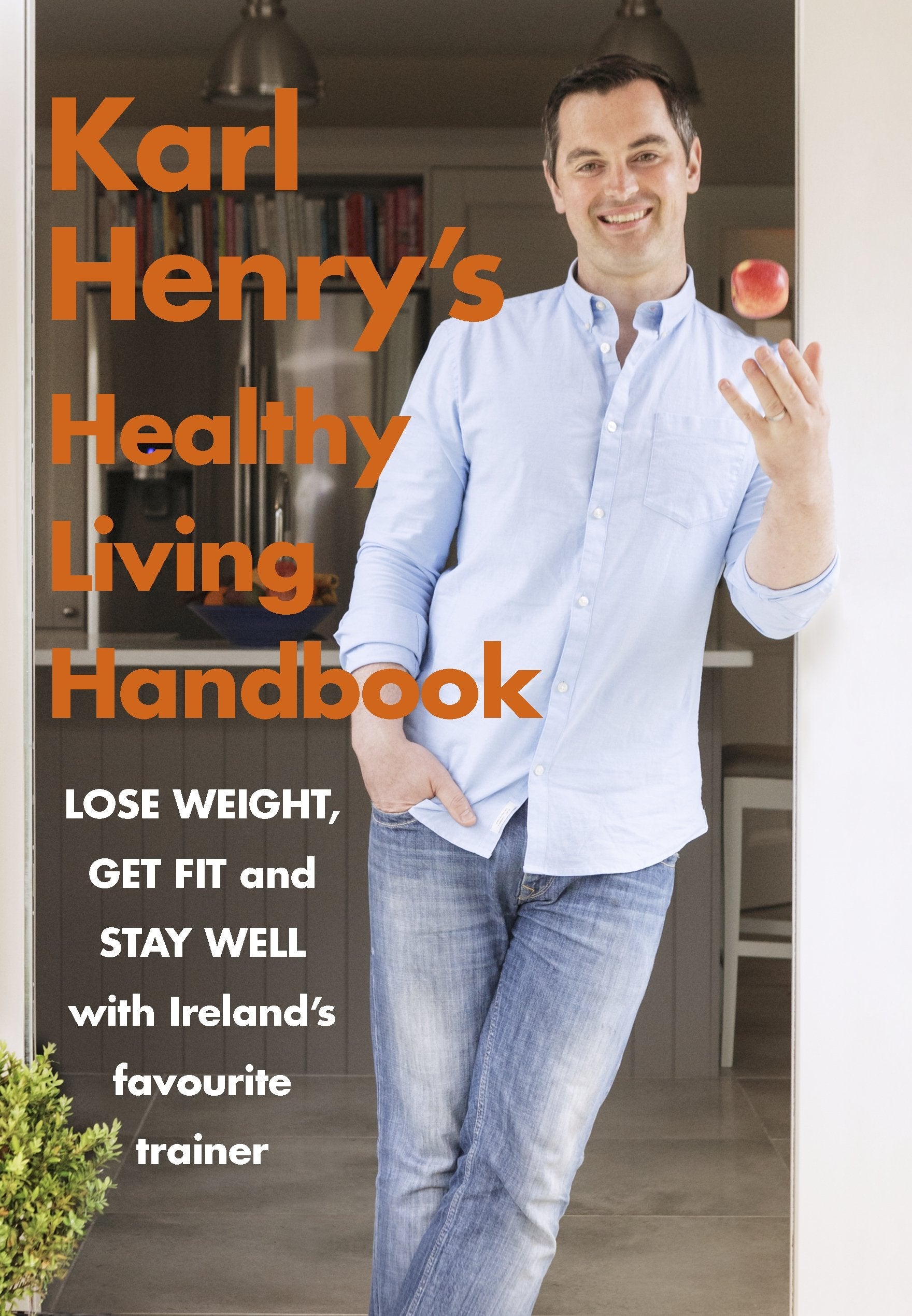 Karl Henry's Healthy Living Handbook: Ireland’s favourite trainer helps you to lose weight, get fit and stay well Leisure, Home & Garden