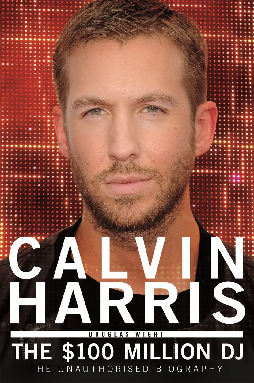 Calvin Harris - the $100 Million Dj: The 100 Million DJ, the Unauthorised Biography Social Sciences