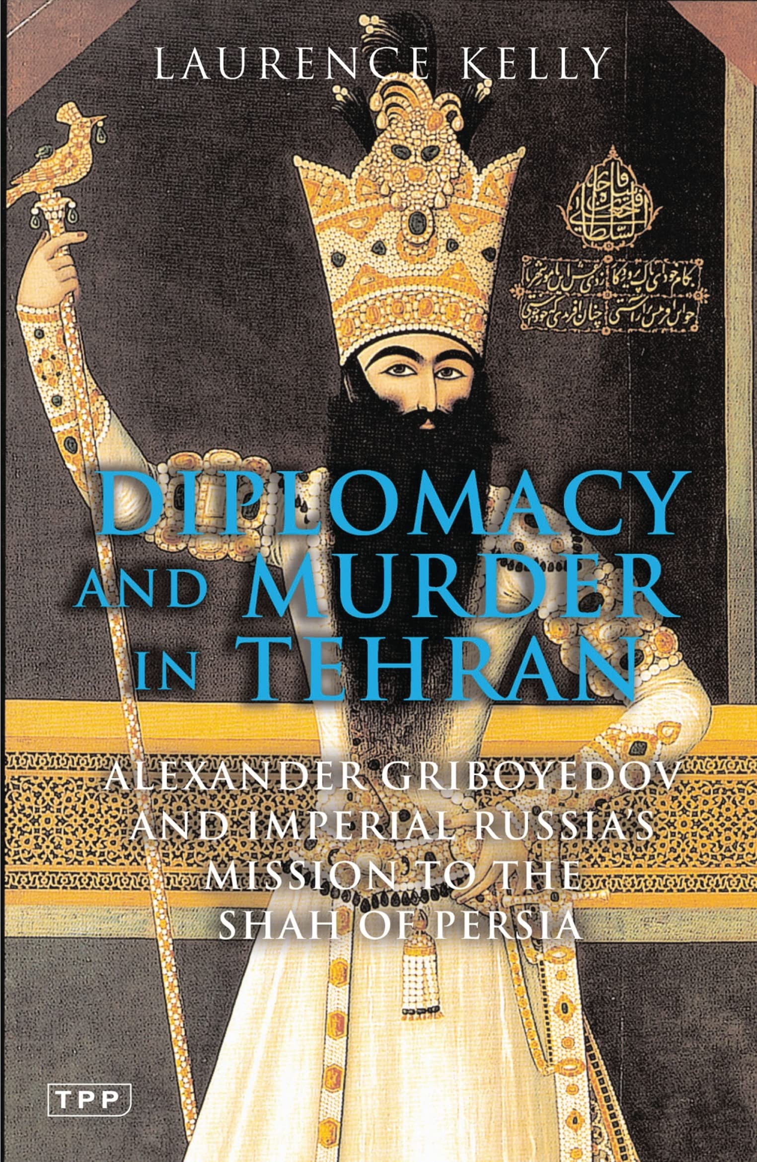 Diplomacy and Murder in Tehran: Alexander Griboyedov and Imperial Russia's Mission to the Shah of Persia Social Sciences