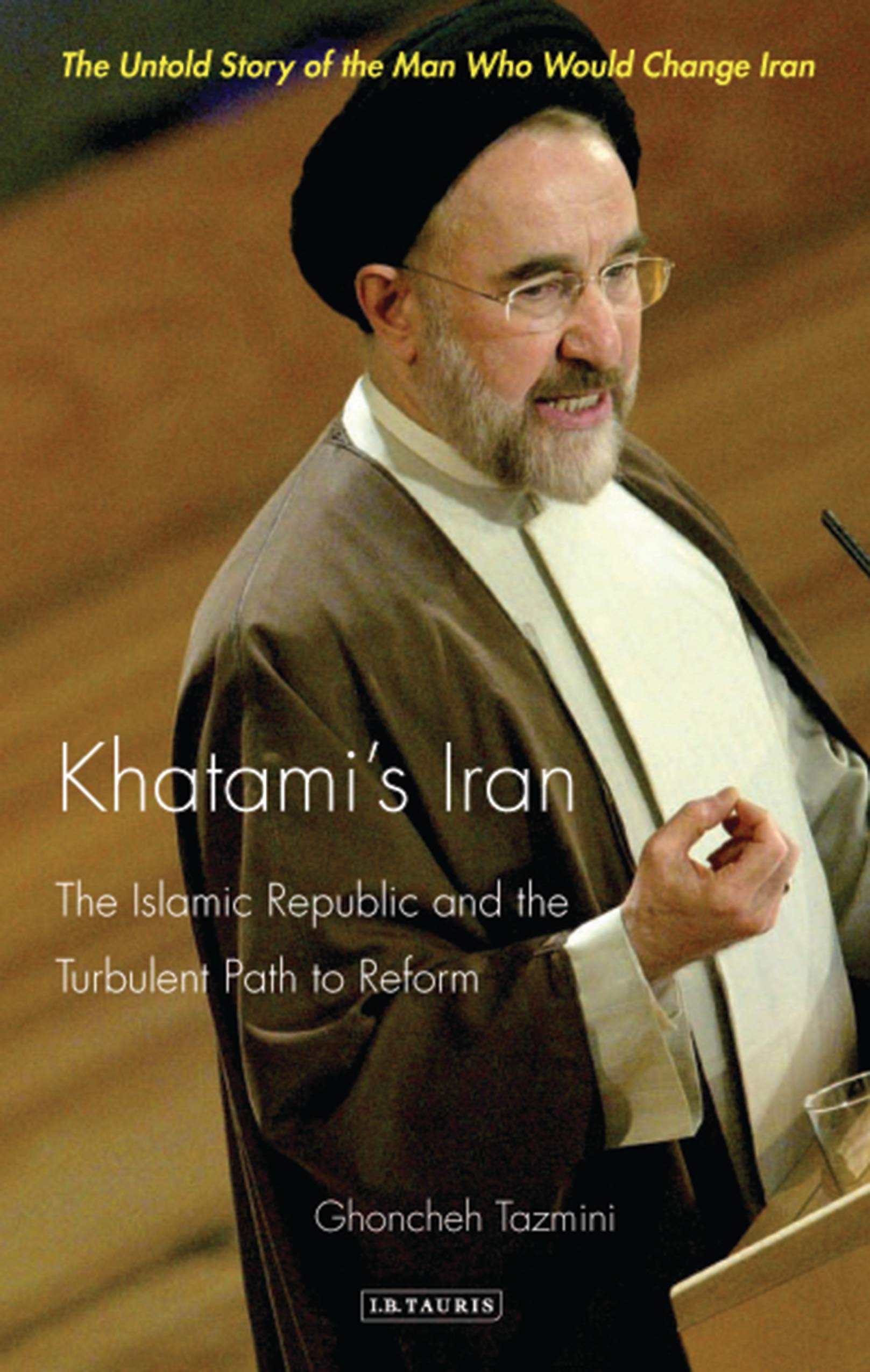 Khatami's Iran: The Islamic Republic and the Turbulent Path to Reform (International Library of Iranian Studies, 12) Social Sciences