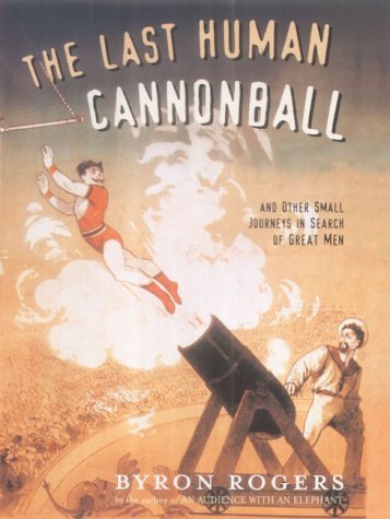 The Last Human Cannonball: And Other Small Journeys In Search Of Great Men Politics & Society