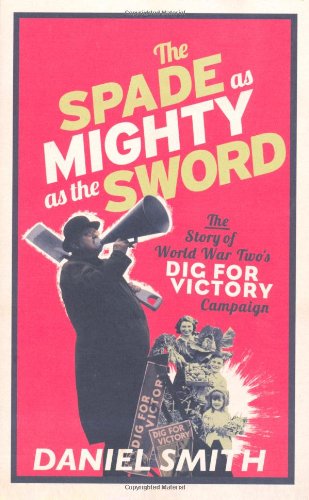The Spade As Mighty As the Sword: The Story of World War Two's Dig for Victory Campaign Politics & History