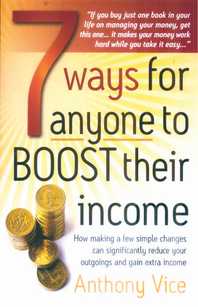 7 Ways For Anyone To Boost Their Income: How making a few simple changes can significantly reduce your outgoings and gain extra income (How to Books) Business, Finance & Career