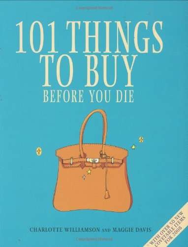 101 Things to Buy Before You Die: With Over 50 New Covetable Items for 2008 Learning & Reference