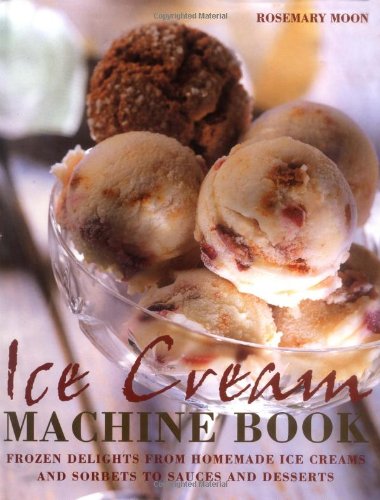 Ice Cream Machine Cookbook: Frozen Delights from Homemade Ice Creams and Sorbets to Sauces and Desserts Leisure, Home & Garden