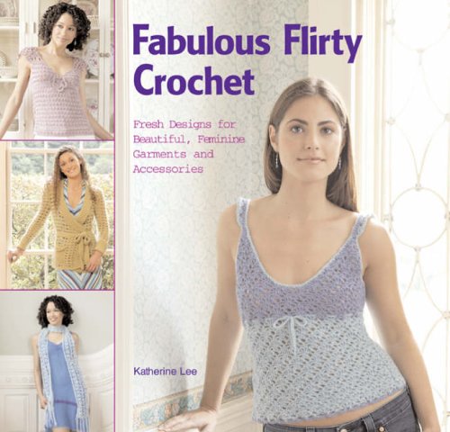 Fabulous Flirty Crochet: Fresh New Designs for Beautiful, Feminine Garments and Accessories Hobbies & Crafts