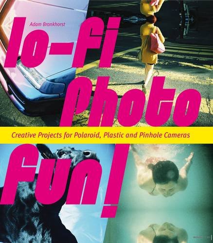 Lo-fi Photo Fun!: Creative Projects for Polaroid, Plastic & Pinhole Cameras Photography