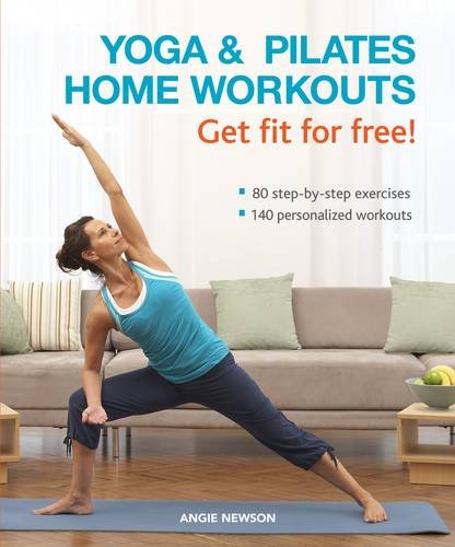 Yoga & Pilates Home Workouts Get Fit For Free!: 80 Step-by-step Exercises 140 Personalized Workouts Health, Nutrition & Fitness