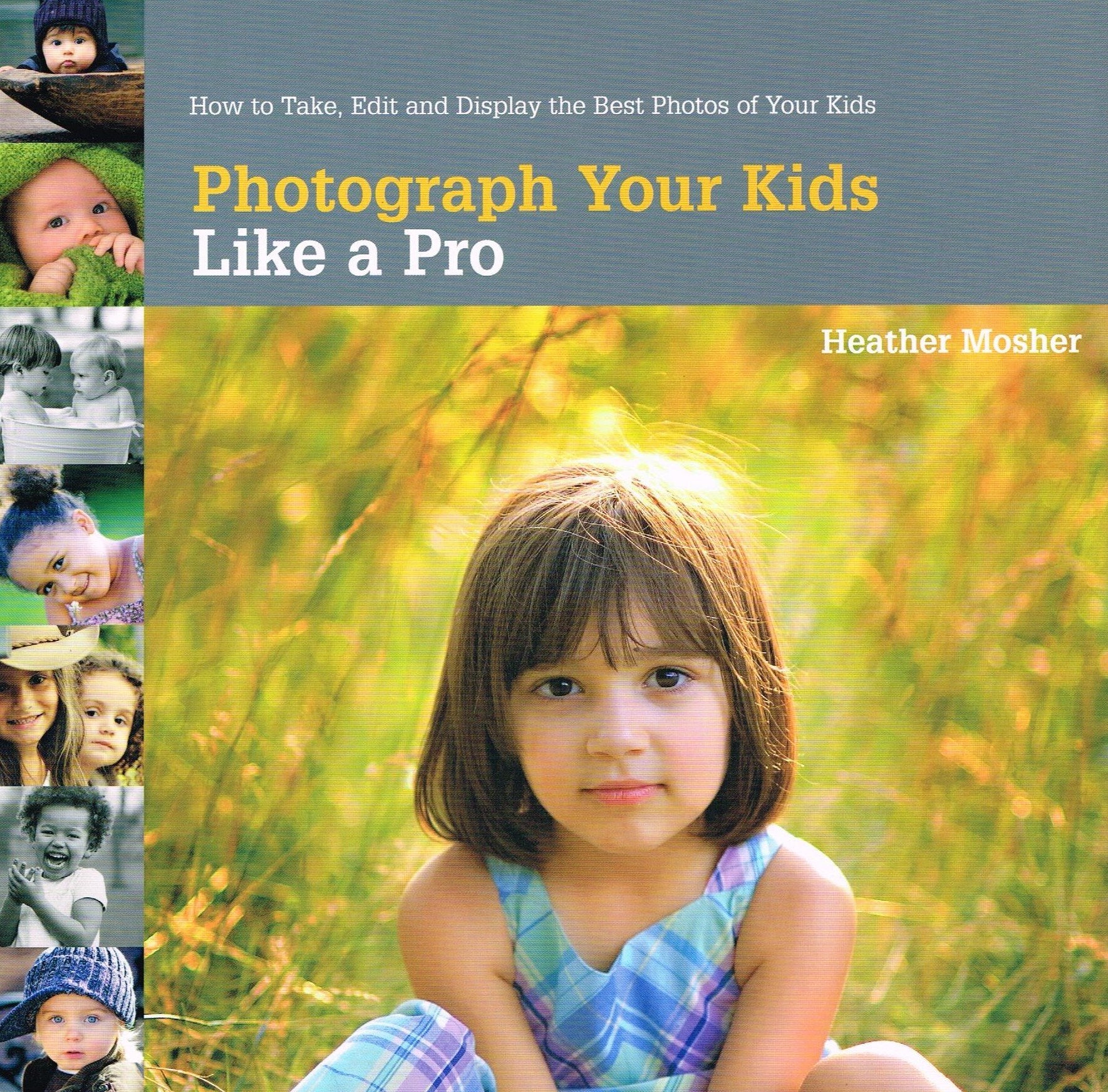 Photograph Your Kids Like a Pro: How to Take, Edit and Display the Best Photos of Your Kids Photography