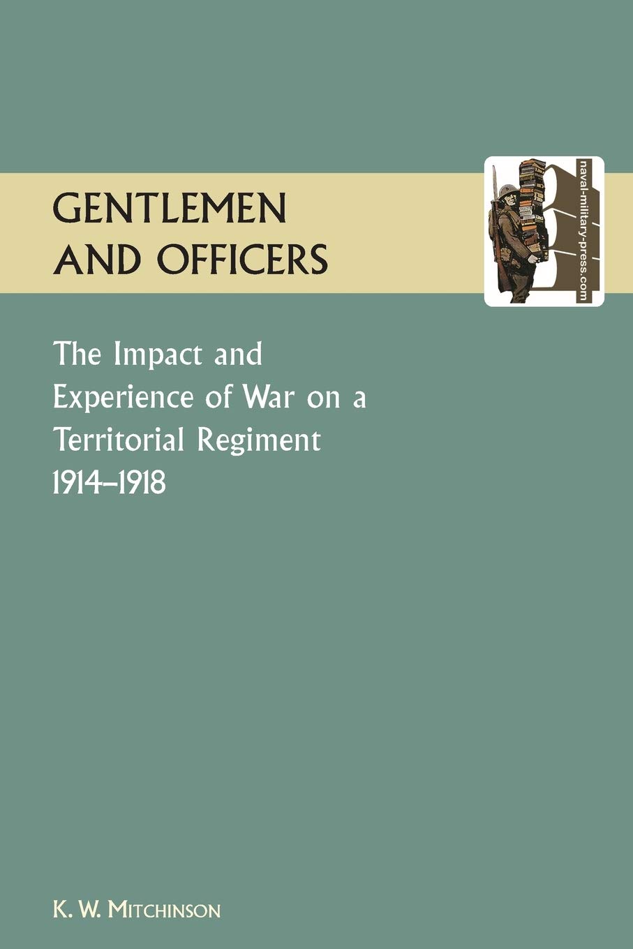 GENTLEMEN AND OFFICERS.The Impact and Experience of War on a Territorial Regiment 1914-1918. Politics & History