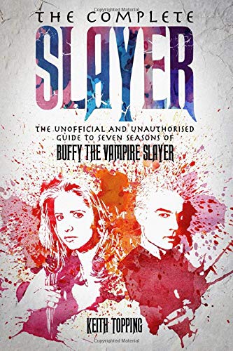 The Complete Slayer: The Unofficial and Unauthorised Guide to Seven Seasons of Buffy the Vampire Slayer: The Unofficial and Unauthorised Guide to Buffy the Vampire Slayer Film, Art & Culture