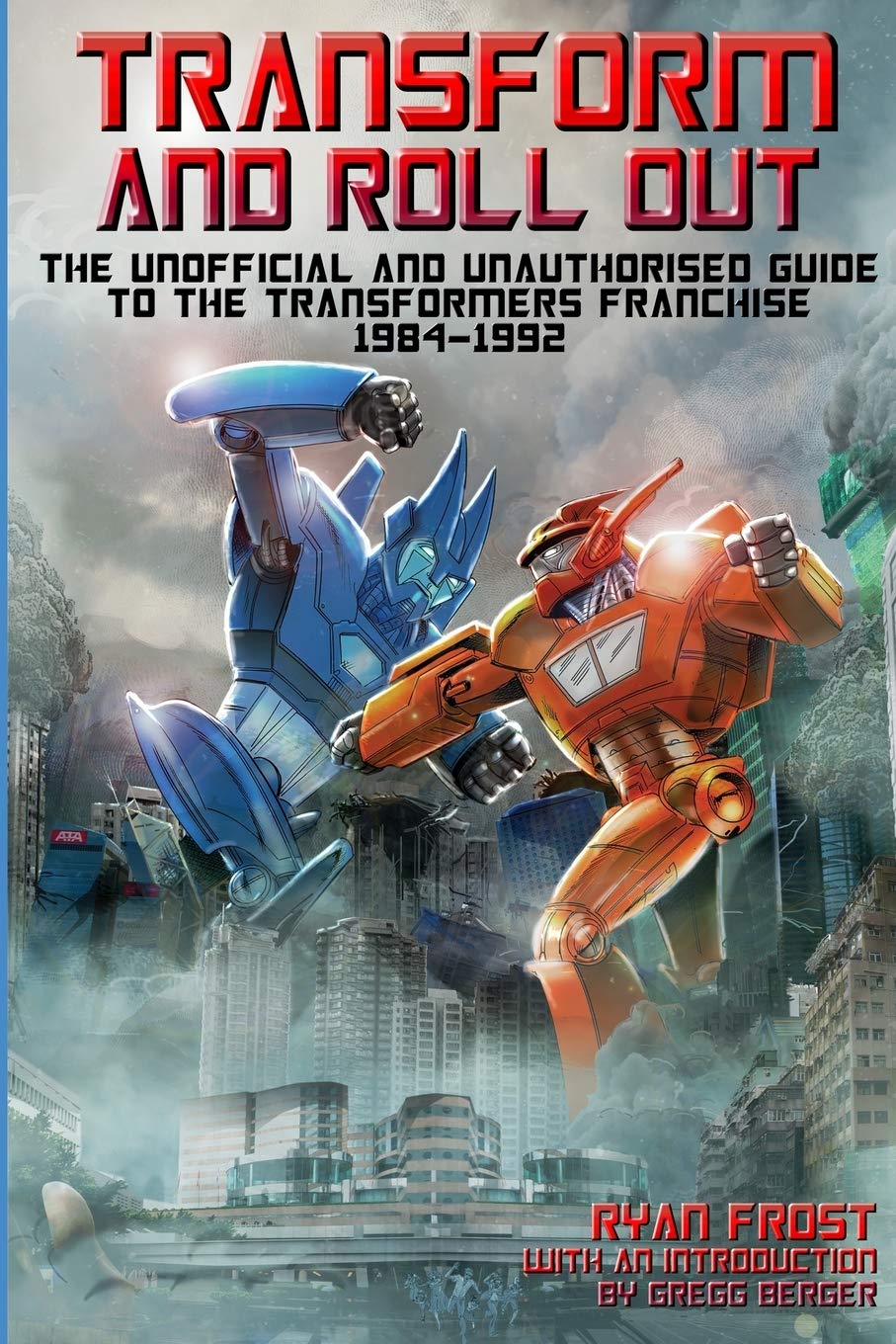 Transform and Roll Out: The Unofficial and Unauthorised Guide to the Transformers Franchise 1984-1992 Film, Art & Culture