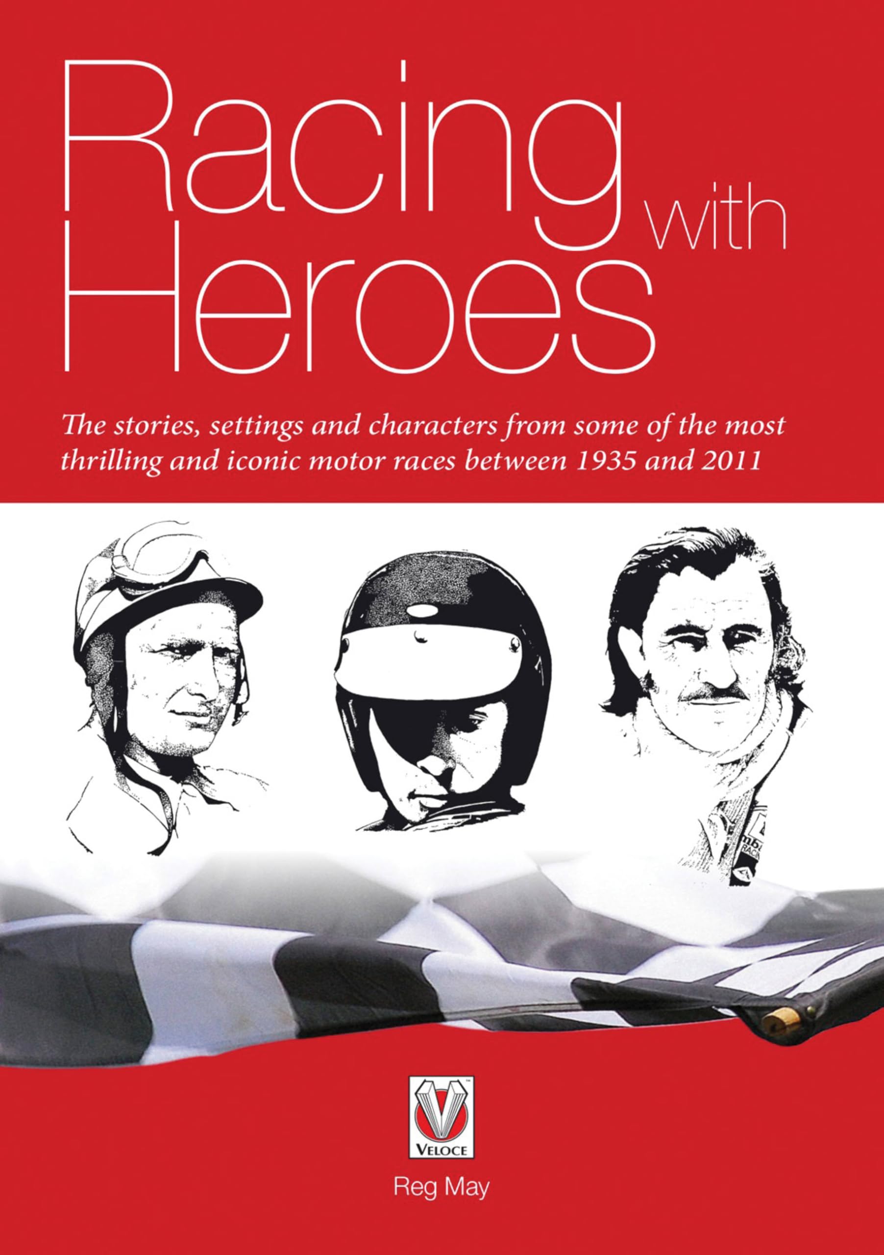Racing with Heroes: The stories, settings and characters from some of the most thrilling and iconic motor races between: - the Stories, Settings and ... and Iconic Motor Races Between 1935 and 2011 Politics & History