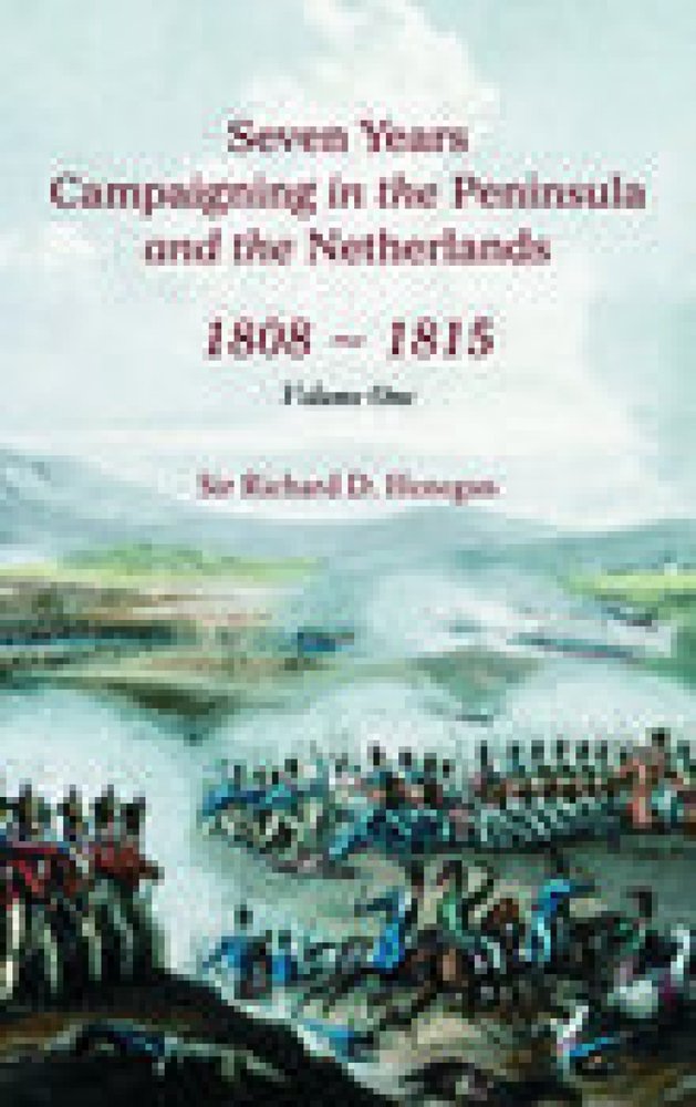 Seven Years Campainging in the Peninsula And the Netherlands 1808-1815: Volume 1 Memories
