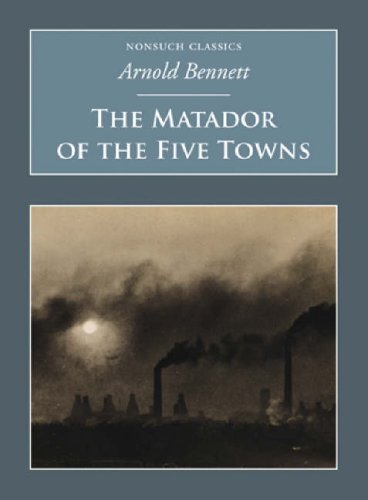 The Matador of the Five Towns: Nonsuch Classics Essays & Short Stories