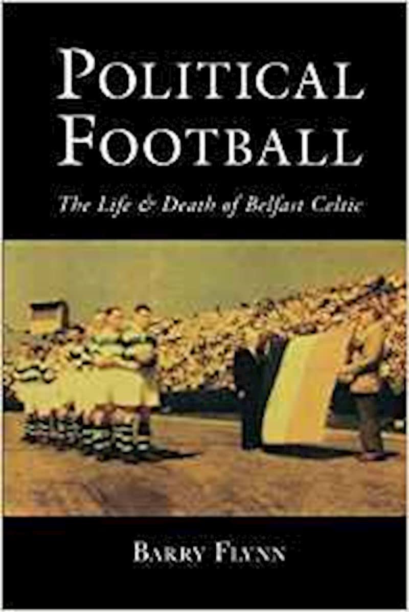 Political Football: The Life and Death of Belfast Celtic Social Sciences