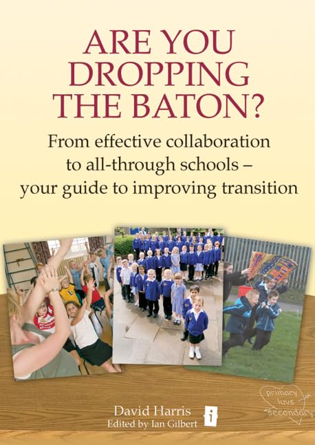 Are You Dropping the Baton: From effective collaboration to all-through schools: How Schools Can Work Together to Get Transition Right Business, Finance & Career