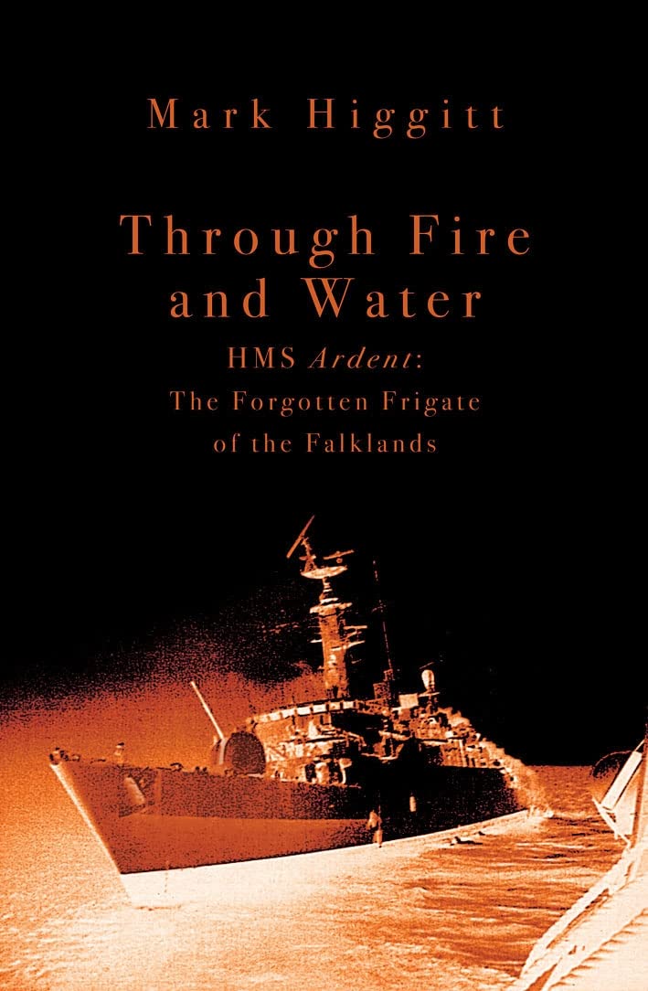 Through Fire and Water: HMS Ardent: The Forgotten Frigate of the Falklands Politics & History